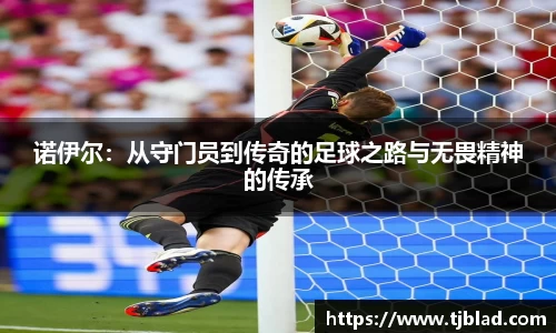 诺伊尔：从守门员到传奇的足球之路与无畏精神的传承