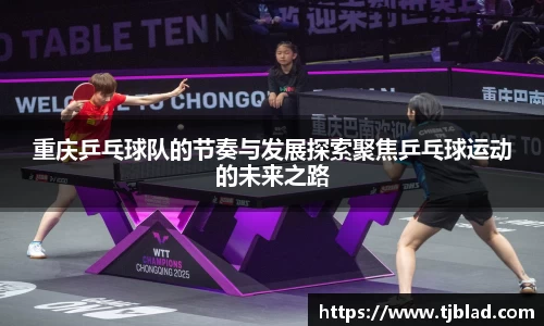 重庆乒乓球队的节奏与发展探索聚焦乒乓球运动的未来之路