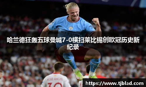 哈兰德狂轰五球曼城7-0横扫莱比锡创欧冠历史新纪录