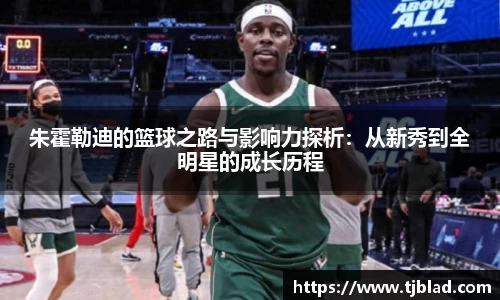 朱霍勒迪的篮球之路与影响力探析：从新秀到全明星的成长历程