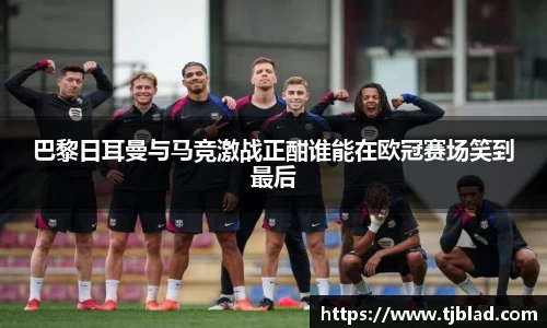 巴黎日耳曼与马竞激战正酣谁能在欧冠赛场笑到最后