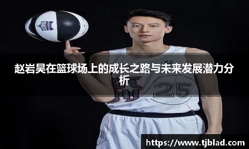 赵岩昊在篮球场上的成长之路与未来发展潜力分析