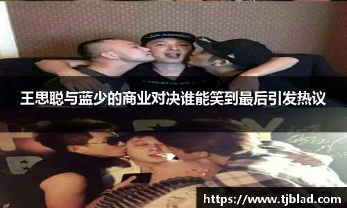 王思聪与蓝少的商业对决谁能笑到最后引发热议