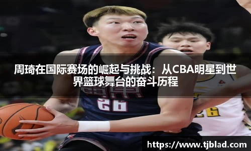 周琦在国际赛场的崛起与挑战：从CBA明星到世界篮球舞台的奋斗历程