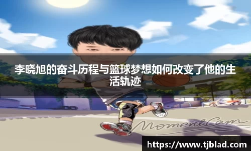 李晓旭的奋斗历程与篮球梦想如何改变了他的生活轨迹